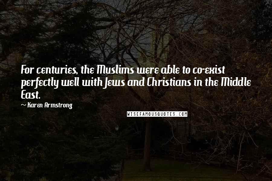 Karen Armstrong Quotes: For centuries, the Muslims were able to co-exist perfectly well with Jews and Christians in the Middle East.
