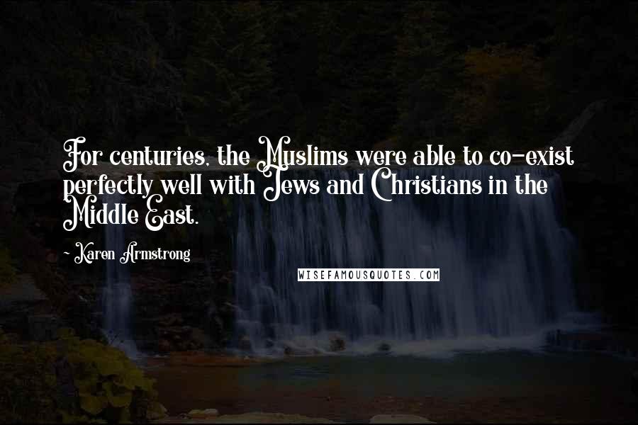 Karen Armstrong Quotes: For centuries, the Muslims were able to co-exist perfectly well with Jews and Christians in the Middle East.