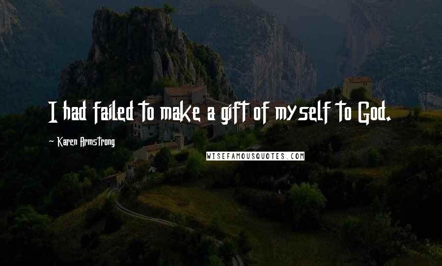 Karen Armstrong Quotes: I had failed to make a gift of myself to God.