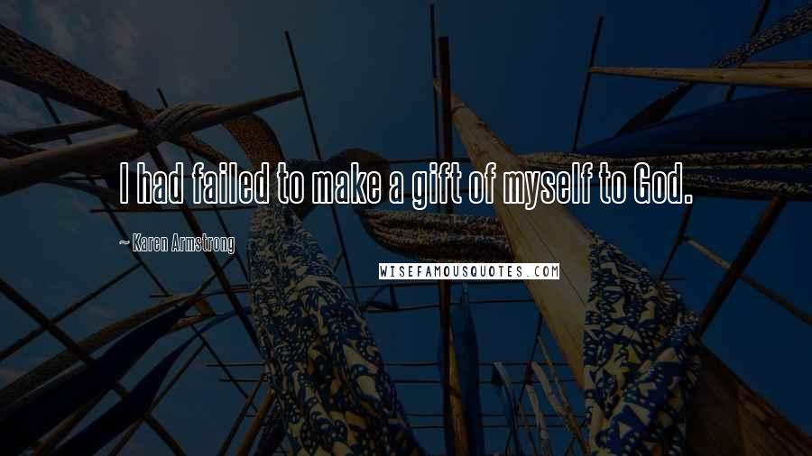 Karen Armstrong Quotes: I had failed to make a gift of myself to God.