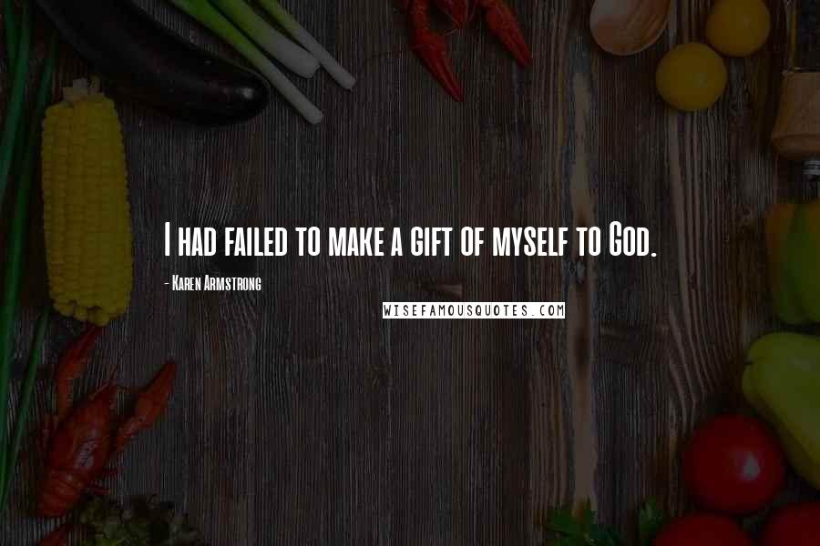 Karen Armstrong Quotes: I had failed to make a gift of myself to God.