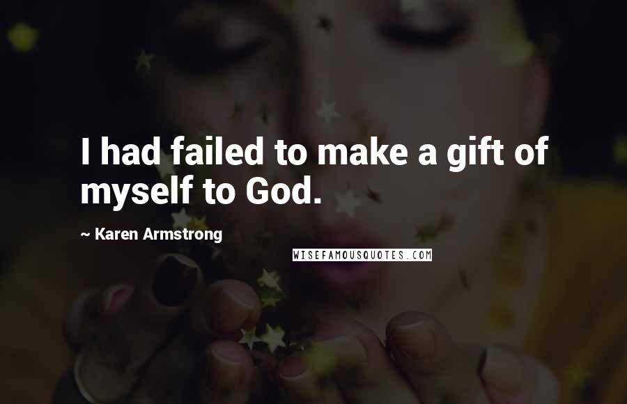 Karen Armstrong Quotes: I had failed to make a gift of myself to God.