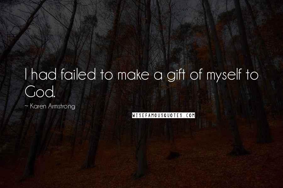 Karen Armstrong Quotes: I had failed to make a gift of myself to God.