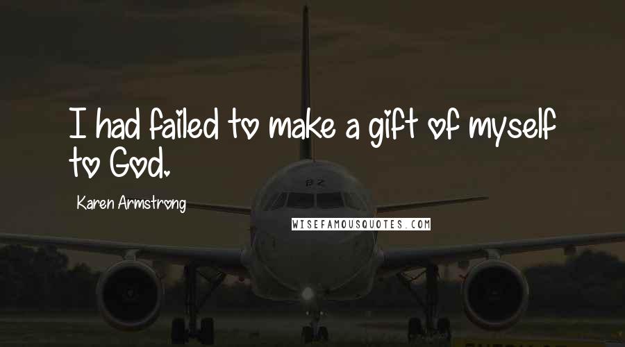 Karen Armstrong Quotes: I had failed to make a gift of myself to God.