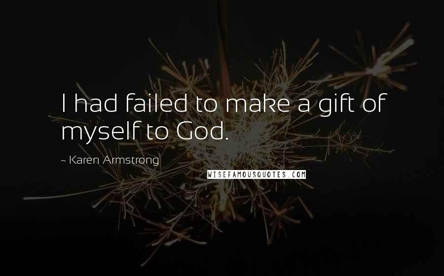 Karen Armstrong Quotes: I had failed to make a gift of myself to God.