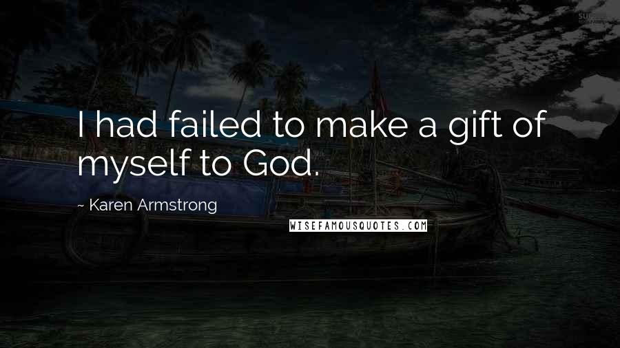 Karen Armstrong Quotes: I had failed to make a gift of myself to God.