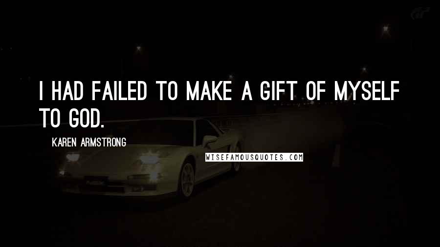 Karen Armstrong Quotes: I had failed to make a gift of myself to God.