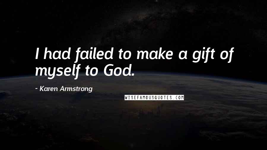 Karen Armstrong Quotes: I had failed to make a gift of myself to God.