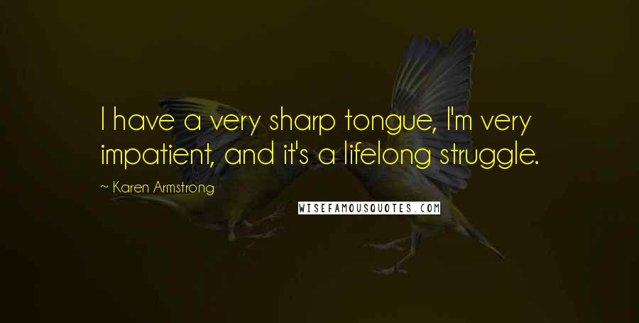 Karen Armstrong Quotes: I have a very sharp tongue, I'm very impatient, and it's a lifelong struggle.