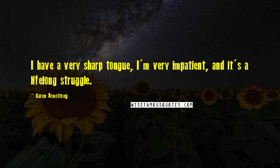 Karen Armstrong Quotes: I have a very sharp tongue, I'm very impatient, and it's a lifelong struggle.