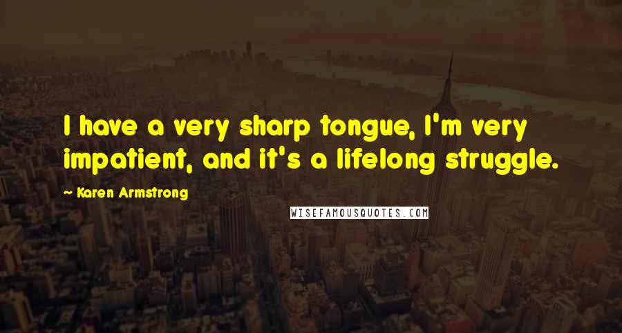 Karen Armstrong Quotes: I have a very sharp tongue, I'm very impatient, and it's a lifelong struggle.