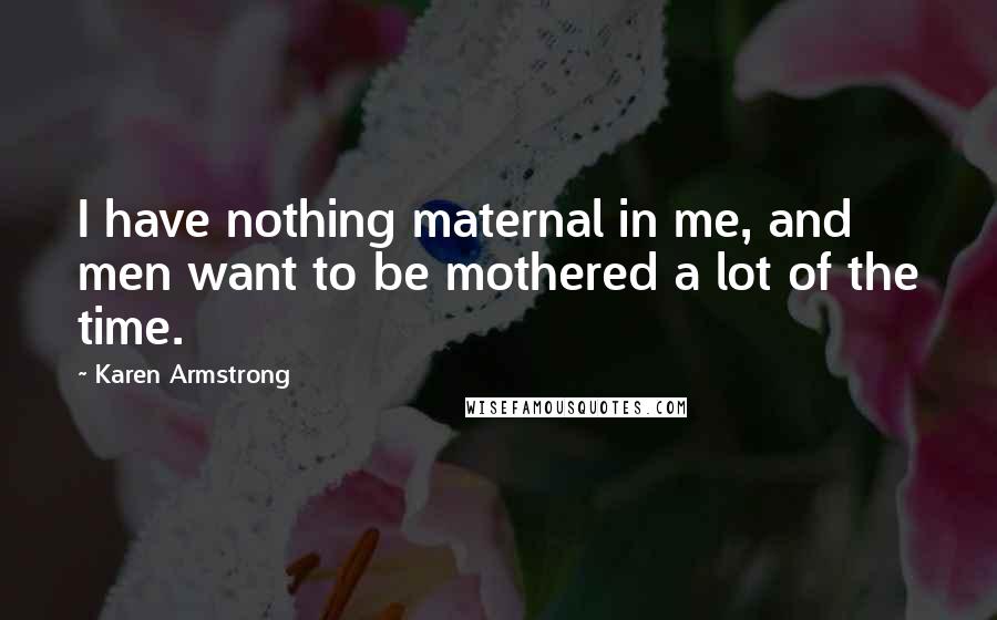 Karen Armstrong Quotes: I have nothing maternal in me, and men want to be mothered a lot of the time.