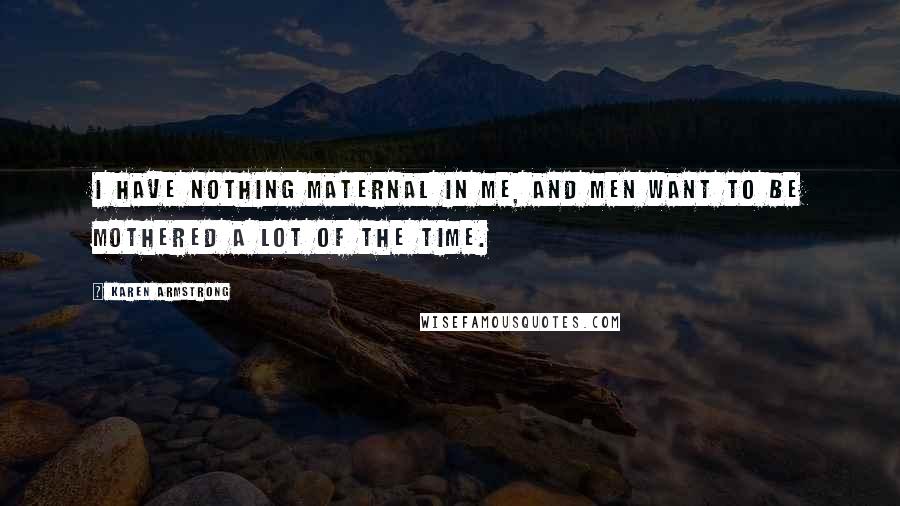 Karen Armstrong Quotes: I have nothing maternal in me, and men want to be mothered a lot of the time.