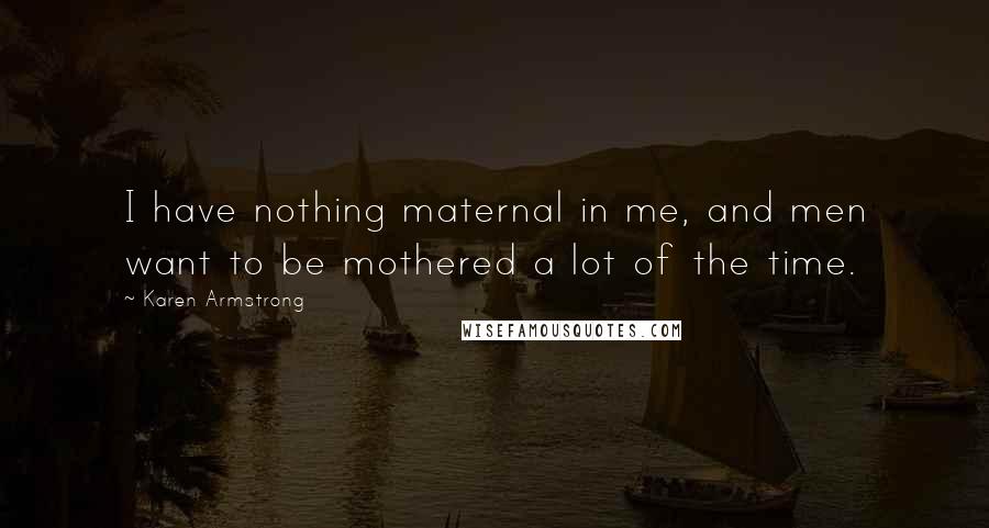 Karen Armstrong Quotes: I have nothing maternal in me, and men want to be mothered a lot of the time.