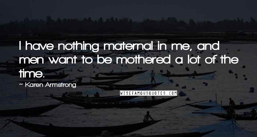 Karen Armstrong Quotes: I have nothing maternal in me, and men want to be mothered a lot of the time.