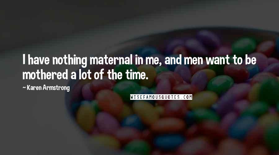 Karen Armstrong Quotes: I have nothing maternal in me, and men want to be mothered a lot of the time.