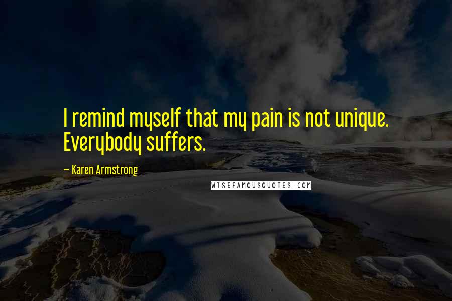 Karen Armstrong Quotes: I remind myself that my pain is not unique. Everybody suffers.