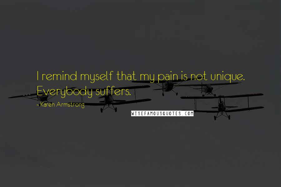 Karen Armstrong Quotes: I remind myself that my pain is not unique. Everybody suffers.