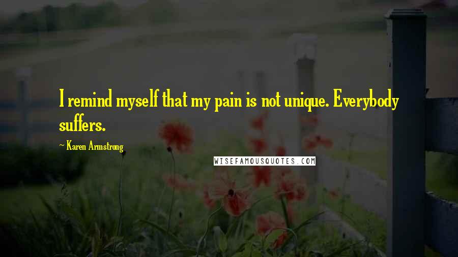 Karen Armstrong Quotes: I remind myself that my pain is not unique. Everybody suffers.