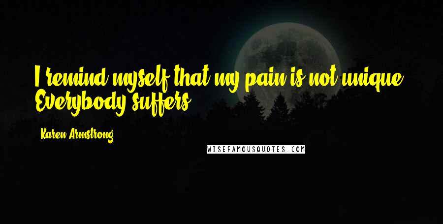 Karen Armstrong Quotes: I remind myself that my pain is not unique. Everybody suffers.