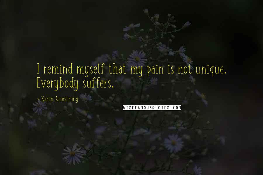 Karen Armstrong Quotes: I remind myself that my pain is not unique. Everybody suffers.