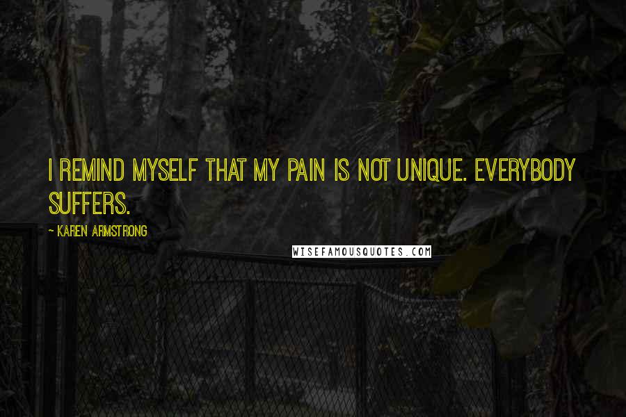Karen Armstrong Quotes: I remind myself that my pain is not unique. Everybody suffers.