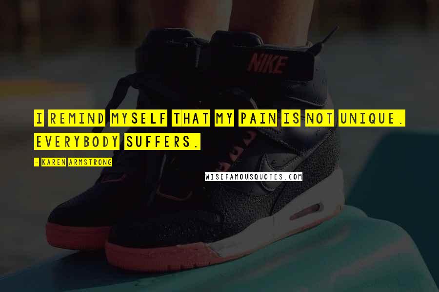 Karen Armstrong Quotes: I remind myself that my pain is not unique. Everybody suffers.