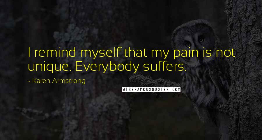 Karen Armstrong Quotes: I remind myself that my pain is not unique. Everybody suffers.