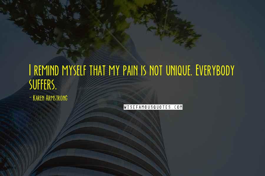 Karen Armstrong Quotes: I remind myself that my pain is not unique. Everybody suffers.