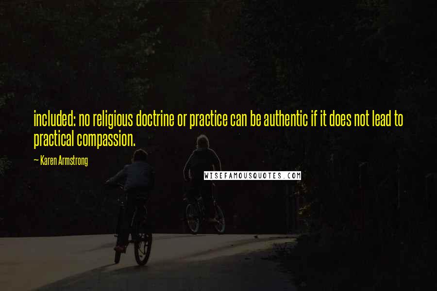 Karen Armstrong Quotes: included: no religious doctrine or practice can be authentic if it does not lead to practical compassion.