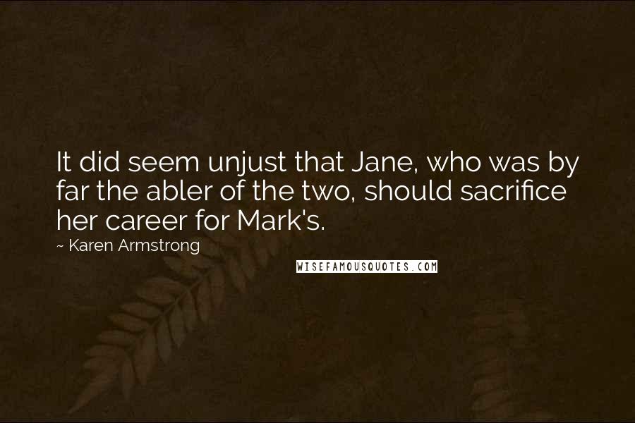 Karen Armstrong Quotes: It did seem unjust that Jane, who was by far the abler of the two, should sacrifice her career for Mark's.