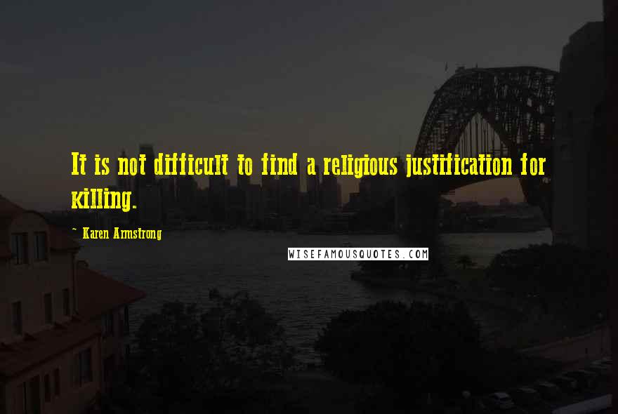 Karen Armstrong Quotes: It is not difficult to find a religious justification for killing.