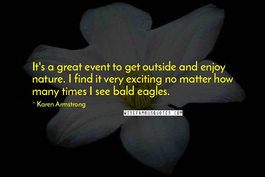 Karen Armstrong Quotes: It's a great event to get outside and enjoy nature. I find it very exciting no matter how many times I see bald eagles.