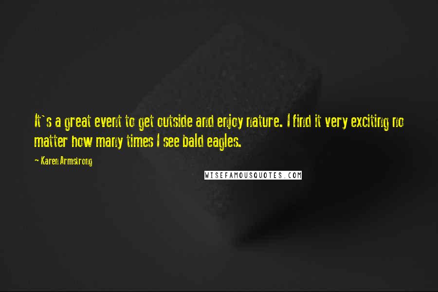 Karen Armstrong Quotes: It's a great event to get outside and enjoy nature. I find it very exciting no matter how many times I see bald eagles.