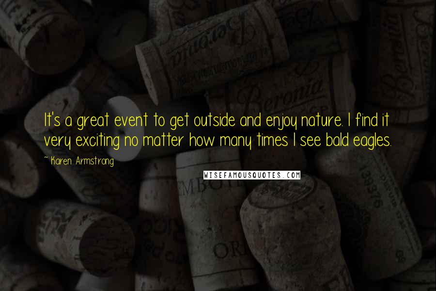 Karen Armstrong Quotes: It's a great event to get outside and enjoy nature. I find it very exciting no matter how many times I see bald eagles.