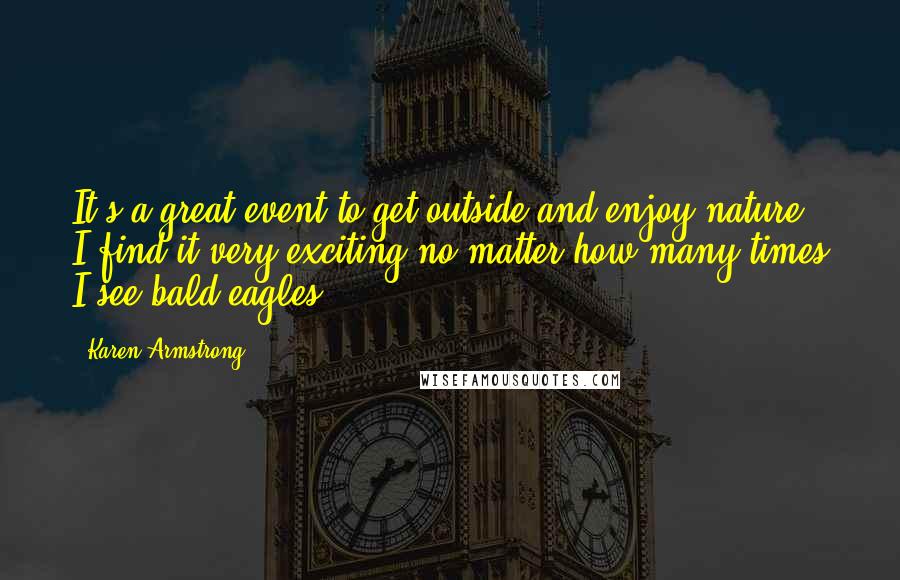 Karen Armstrong Quotes: It's a great event to get outside and enjoy nature. I find it very exciting no matter how many times I see bald eagles.