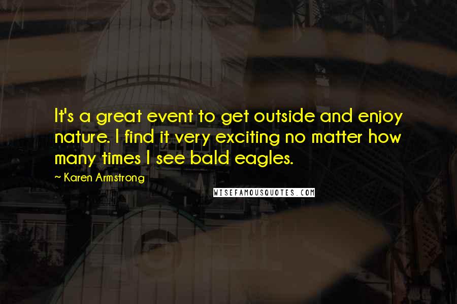 Karen Armstrong Quotes: It's a great event to get outside and enjoy nature. I find it very exciting no matter how many times I see bald eagles.