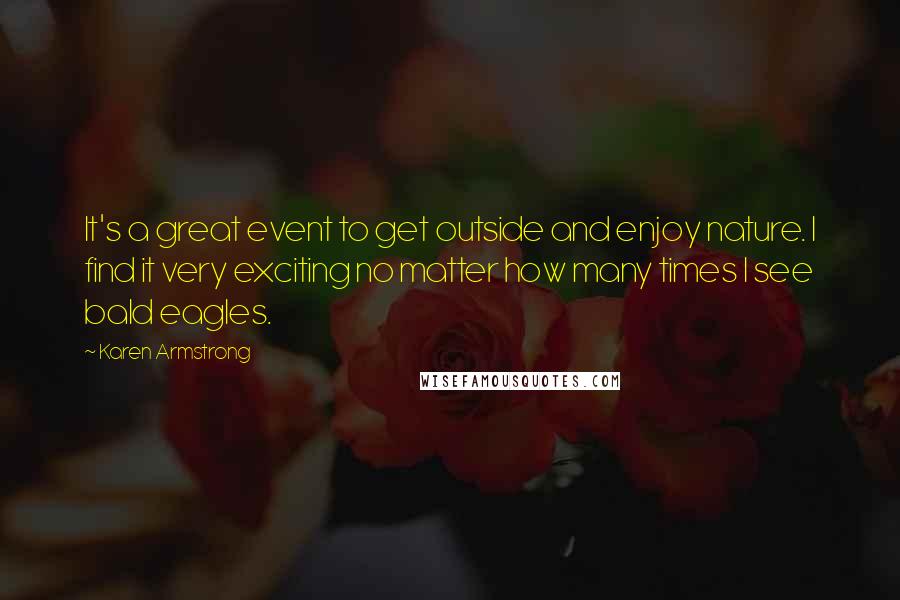 Karen Armstrong Quotes: It's a great event to get outside and enjoy nature. I find it very exciting no matter how many times I see bald eagles.