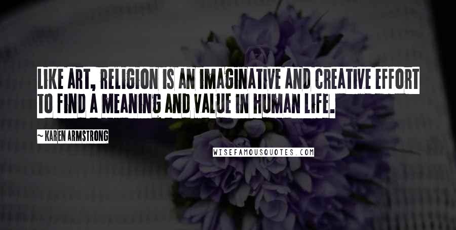 Karen Armstrong Quotes: Like art, religion is an imaginative and creative effort to find a meaning and value in human life.