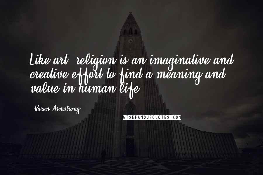 Karen Armstrong Quotes: Like art, religion is an imaginative and creative effort to find a meaning and value in human life.