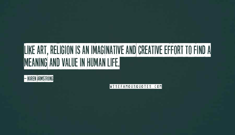 Karen Armstrong Quotes: Like art, religion is an imaginative and creative effort to find a meaning and value in human life.