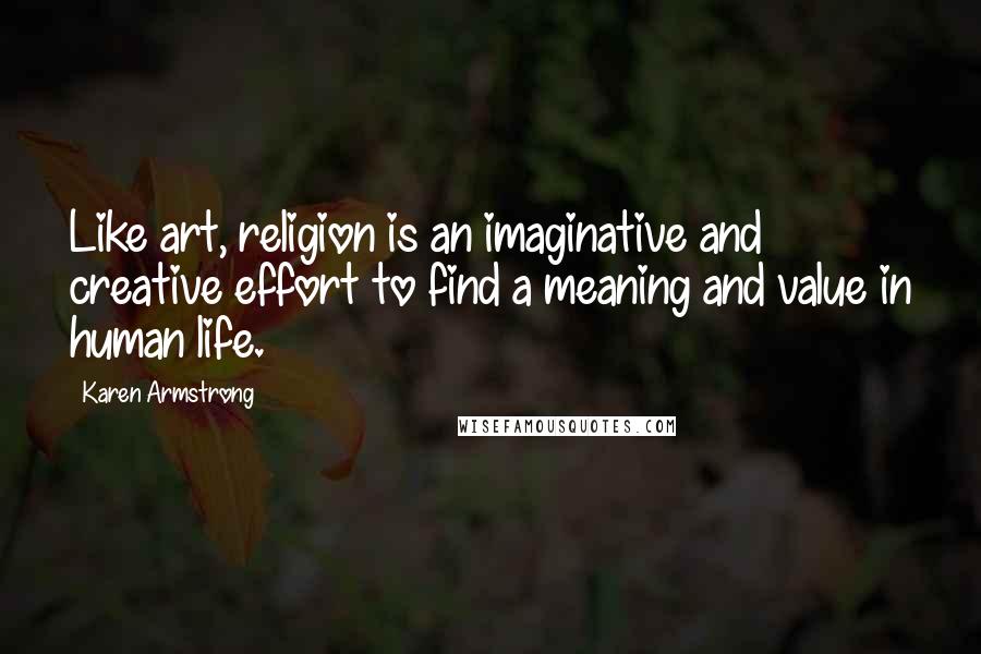 Karen Armstrong Quotes: Like art, religion is an imaginative and creative effort to find a meaning and value in human life.