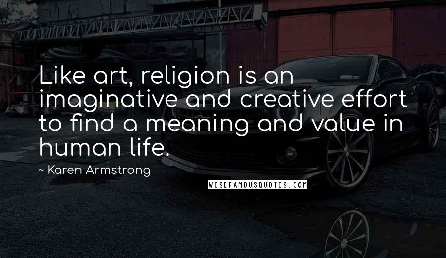 Karen Armstrong Quotes: Like art, religion is an imaginative and creative effort to find a meaning and value in human life.