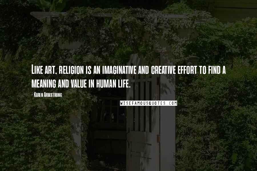 Karen Armstrong Quotes: Like art, religion is an imaginative and creative effort to find a meaning and value in human life.