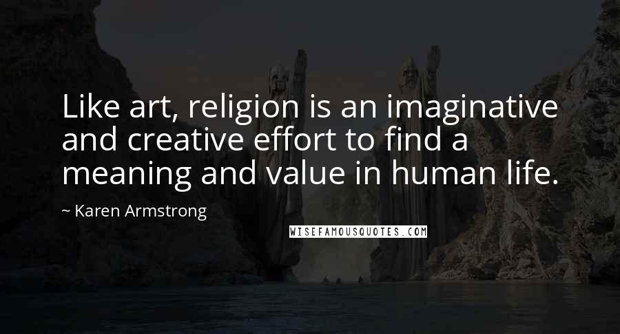 Karen Armstrong Quotes: Like art, religion is an imaginative and creative effort to find a meaning and value in human life.