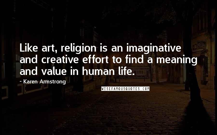 Karen Armstrong Quotes: Like art, religion is an imaginative and creative effort to find a meaning and value in human life.