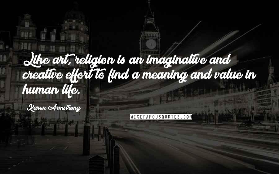 Karen Armstrong Quotes: Like art, religion is an imaginative and creative effort to find a meaning and value in human life.