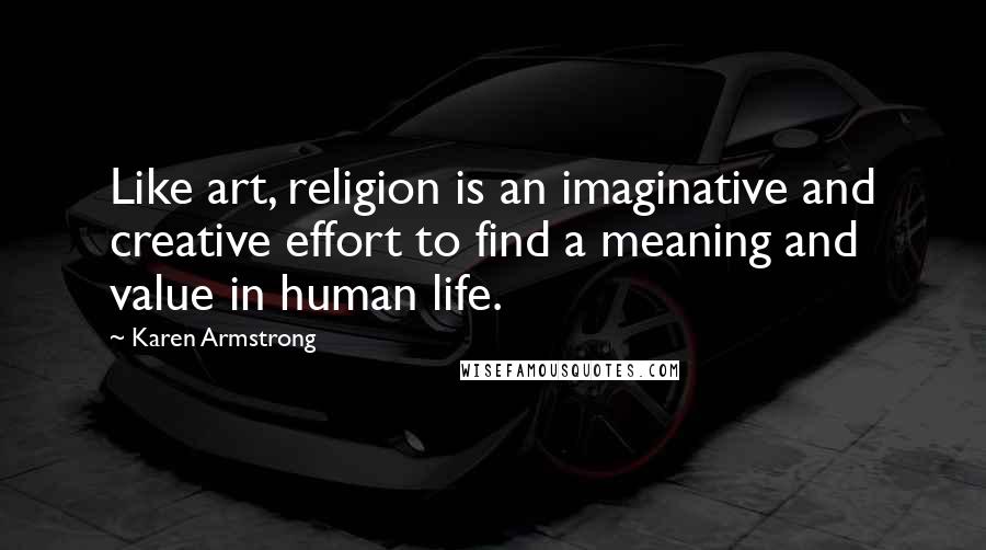 Karen Armstrong Quotes: Like art, religion is an imaginative and creative effort to find a meaning and value in human life.