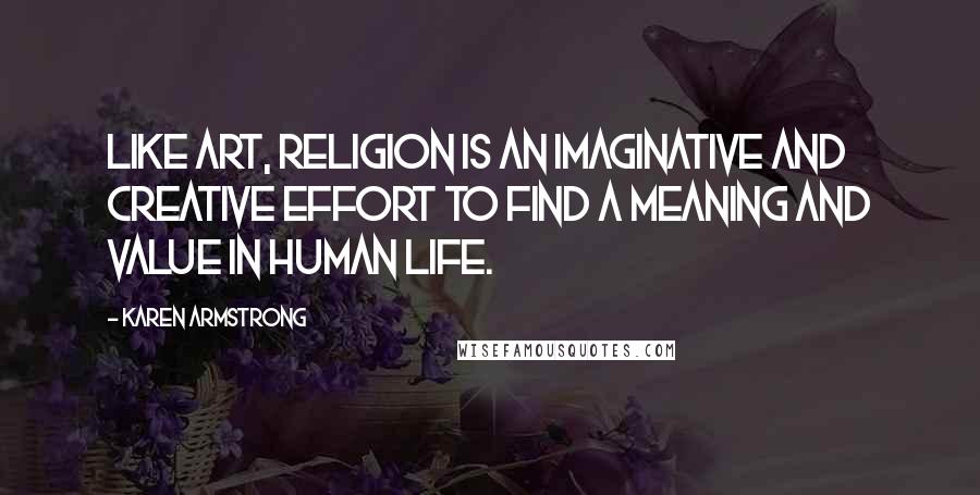 Karen Armstrong Quotes: Like art, religion is an imaginative and creative effort to find a meaning and value in human life.