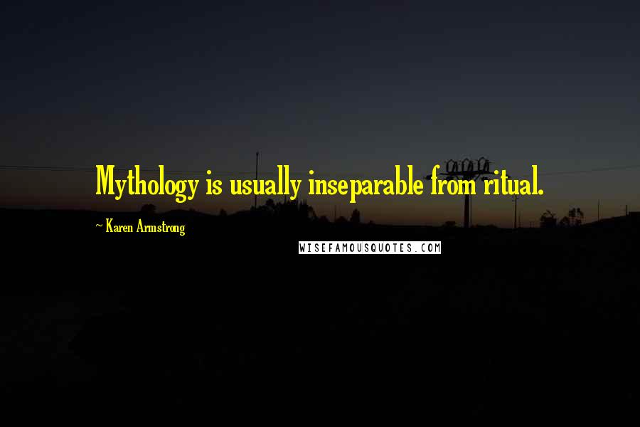 Karen Armstrong Quotes: Mythology is usually inseparable from ritual.